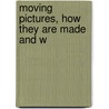 Moving Pictures, How They Are Made And W by Frederick Arthur Ambrose Talbot