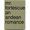 Mr. Fortescue An Andean Romance door William Westall