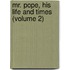 Mr. Pope, His Life And Times (Volume 2)