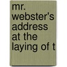 Mr. Webster's Address At The Laying Of T by Daniel Webster