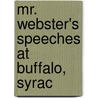 Mr. Webster's Speeches At Buffalo, Syrac by Daniel Webster