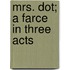 Mrs. Dot; A Farce In Three Acts