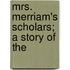 Mrs. Merriam's Scholars; A Story Of The