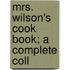 Mrs. Wilson's Cook Book; A Complete Coll