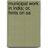 Municipal Work In India; Or, Hints On Sa by Reginald Craufuird Sterndale