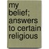 My Belief; Answers To Certain Religious
