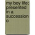 My Boy Life; Presented In A Succession O