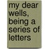 My Dear Wells, Being A Series Of Letters