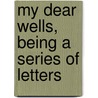 My Dear Wells, Being A Series Of Letters by Henry Arthur Jones
