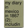 My Diary In Mexico In 1867 (2); Includin door Felix Salm-Salm