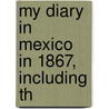My Diary In Mexico In 1867, Including Th door Felix Salm-Salm