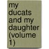 My Ducats And My Daughter (Volume 1)