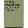 My Duty Towards God, And My Duty Towards door Harvey Goodwin