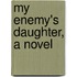 My Enemy's Daughter, A Novel