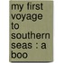 My First Voyage To Southern Seas : A Boo