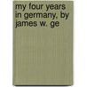 My Four Years In Germany, By James W. Ge by Nicci Gerrard