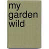 My Garden Wild by Francis George Heath