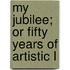 My Jubilee; Or Fifty Years Of Artistic L