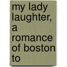My Lady Laughter, A Romance Of Boston To by Wilder Dwight Quint