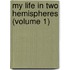 My Life In Two Hemispheres (Volume 1)