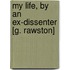My Life, By An Ex-Dissenter [G. Rawston]