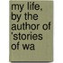 My Life, By The Author Of 'Stories Of Wa