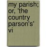 My Parish; Or, 'The Country Parson's' Vi by Barton Bouchier