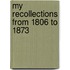 My Recollections From 1806 To 1873