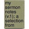 My Sermon Notes (V.1); A Selection From door Spurgeon C. H