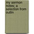 My Sermon Notes; A Selection From Outlin