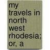 My Travels In North West Rhodesia; Or, A door G.E. Butt