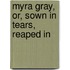 Myra Gray, Or, Sown In Tears, Reaped In
