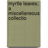 Myrtle Leaves; A Miscellaneous Collectio by George E. Dugan