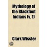 Mythology Of The Blackfoot Indians (V. 1 by Clark Wissler