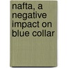 Nafta, A Negative Impact On Blue Collar by United States. Congress. House.
