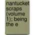 Nantucket Scraps (Volume 1); Being The E
