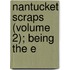 Nantucket Scraps (Volume 2); Being The E