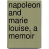 Napoleon And Marie Louise, A Memoir by Sophie Cohondet Durand