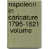 Napoleon In Caricature 1795-1821  Volume