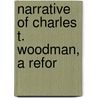 Narrative Of Charles T. Woodman, A Refor by Charles T. Woodman