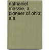 Nathaniel Massie, A Pioneer Of Ohio; A S by David Meade Massie