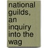 National Guilds, An Inquiry Into The Wag