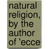 Natural Religion, By The Author Of 'Ecce