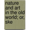 Nature And Art In The Old World; Or, Ske door John Stebbins Lee