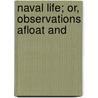 Naval Life; Or, Observations Afloat And by William Franci Lynch