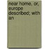 Near Home, Or, Europe Described; With An
