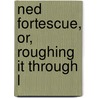 Ned Fortescue, Or, Roughing It Through L by Edmund William Forrest