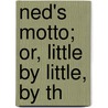 Ned's Motto; Or, Little By Little, By Th door Sarah Stuart Robbins