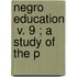 Negro Education  V. 9 ; A Study Of The P