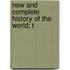 New And Complete History Of The World; T
